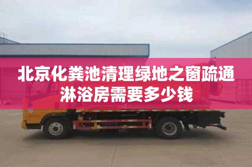北京化粪池清理绿地之窗疏通淋浴房需要多少钱
