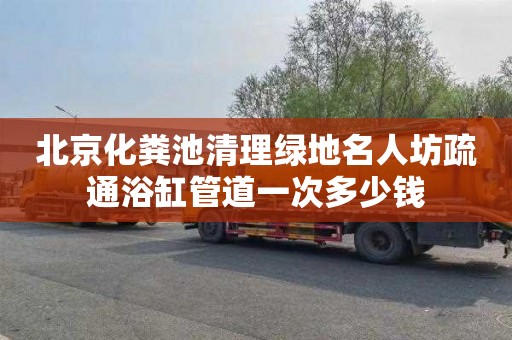 北京化粪池清理绿地名人坊疏通浴缸管道一次多少钱
