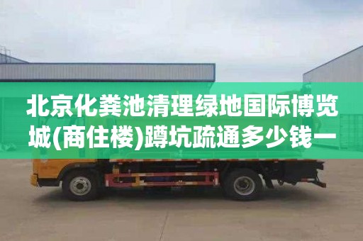 北京化粪池清理绿地国际博览城(商住楼)蹲坑疏通多少钱一次