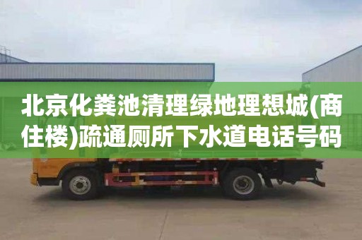 北京化粪池清理绿地理想城(商住楼)疏通厕所下水道电话号码