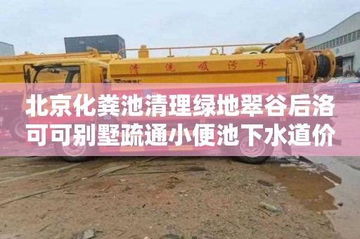 北京化粪池清理绿地翠谷后洛可可别墅疏通小便池下水道价格表