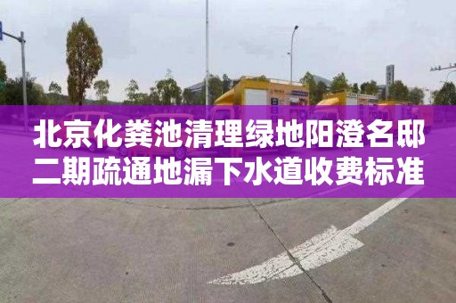 北京化粪池清理绿地阳澄名邸二期疏通地漏下水道收费标准