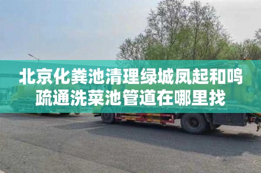 北京化粪池清理绿城凤起和鸣疏通洗菜池管道在哪里找