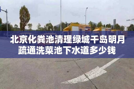 北京化粪池清理绿城千岛明月疏通洗菜池下水道多少钱
