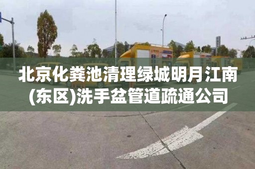 北京化粪池清理绿城明月江南(东区)洗手盆管道疏通公司