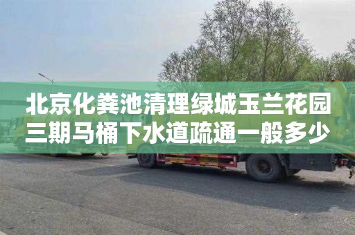 北京化粪池清理绿城玉兰花园三期马桶下水道疏通一般多少钱