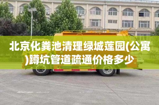 北京化粪池清理绿城莲园(公寓)蹲坑管道疏通价格多少