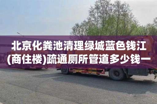 北京化粪池清理绿城蓝色钱江(商住楼)疏通厕所管道多少钱一次