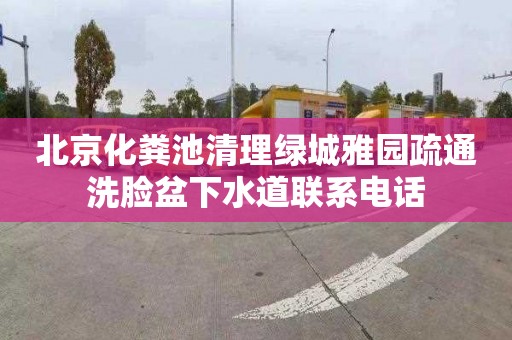 北京化粪池清理绿城雅园疏通洗脸盆下水道联系电话