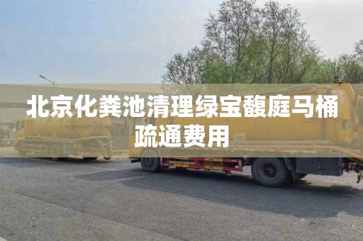 北京化粪池清理绿宝馥庭马桶疏通费用