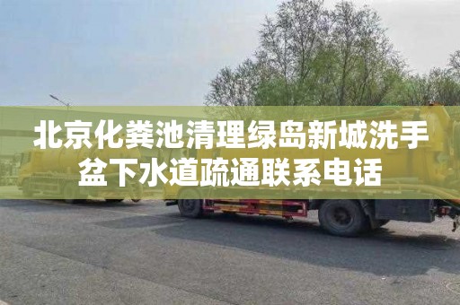 北京化粪池清理绿岛新城洗手盆下水道疏通联系电话