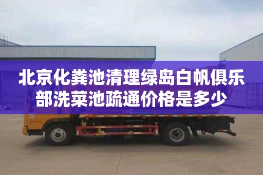 北京化粪池清理绿岛白帆俱乐部洗菜池疏通价格是多少