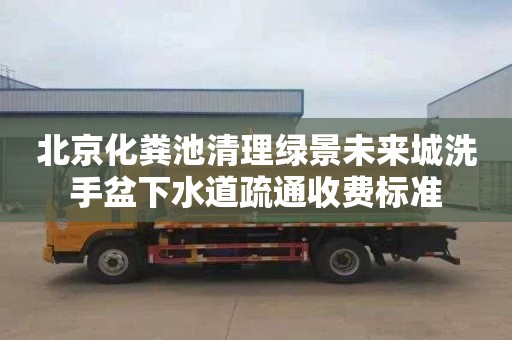 北京化粪池清理绿景未来城洗手盆下水道疏通收费标准