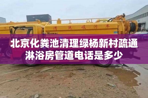 北京化粪池清理绿杨新村疏通淋浴房管道电话是多少