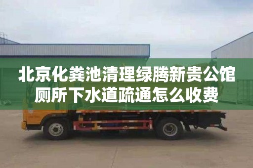 北京化粪池清理绿腾新贵公馆厕所下水道疏通怎么收费