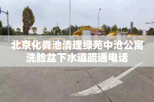 北京化粪池清理绿苑中沧公寓洗脸盆下水道疏通电话
