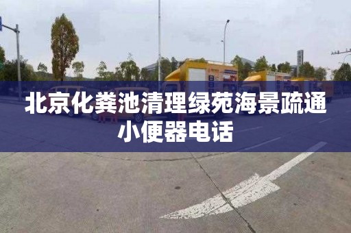 北京化粪池清理绿苑海景疏通小便器电话