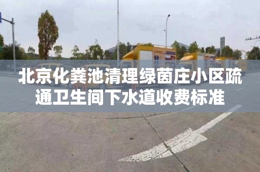 北京化粪池清理绿茵庄小区疏通卫生间下水道收费标准