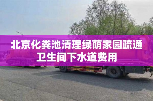 北京化粪池清理绿荫家园疏通卫生间下水道费用