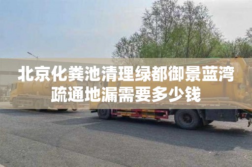 北京化粪池清理绿都御景蓝湾疏通地漏需要多少钱
