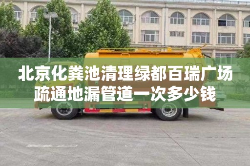 北京化粪池清理绿都百瑞广场疏通地漏管道一次多少钱