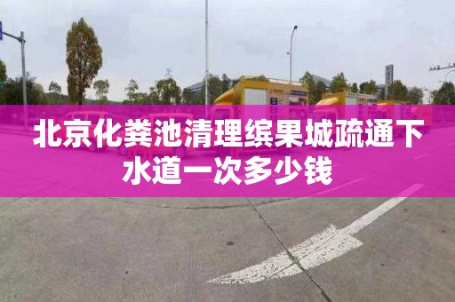 北京化粪池清理缤果城疏通下水道一次多少钱