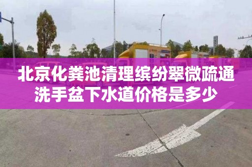 北京化粪池清理缤纷翠微疏通洗手盆下水道价格是多少
