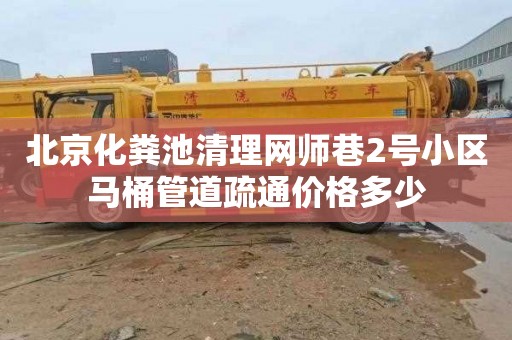 北京化粪池清理网师巷2号小区马桶管道疏通价格多少