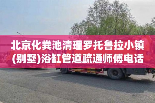 北京化粪池清理罗托鲁拉小镇(别墅)浴缸管道疏通师傅电话