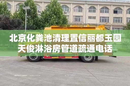 北京化粪池清理置信丽都玉园天俊淋浴房管道疏通电话