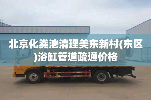 北京化粪池清理美东新村(东区)浴缸管道疏通价格