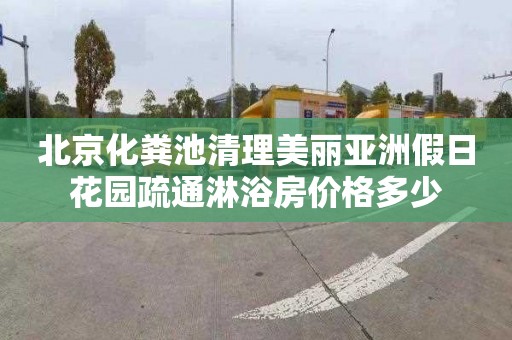北京化粪池清理美丽亚洲假日花园疏通淋浴房价格多少