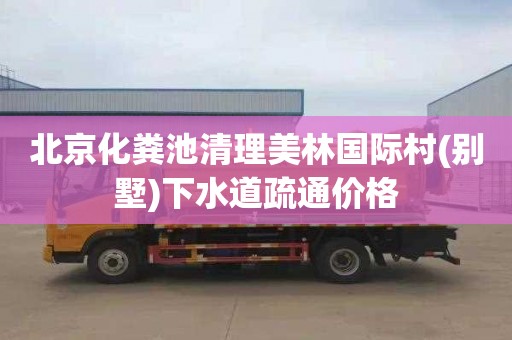 北京化粪池清理美林国际村(别墅)下水道疏通价格