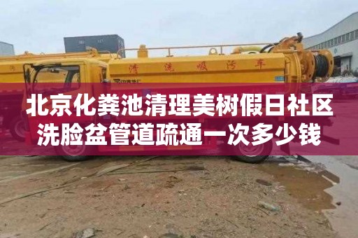北京化粪池清理美树假日社区洗脸盆管道疏通一次多少钱
