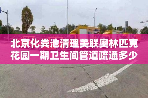 北京化粪池清理美联奥林匹克花园一期卫生间管道疏通多少钱电话