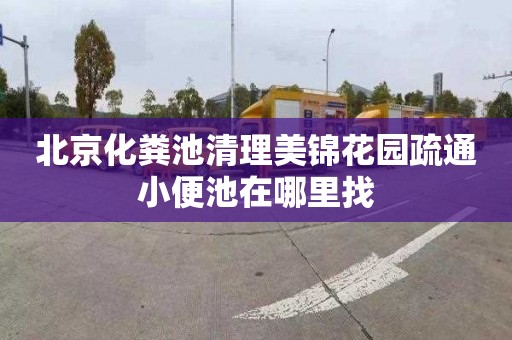 北京化粪池清理美锦花园疏通小便池在哪里找
