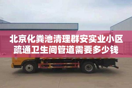 北京化粪池清理群安实业小区疏通卫生间管道需要多少钱
