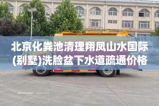 北京化粪池清理翔凤山水国际(别墅)洗脸盆下水道疏通价格