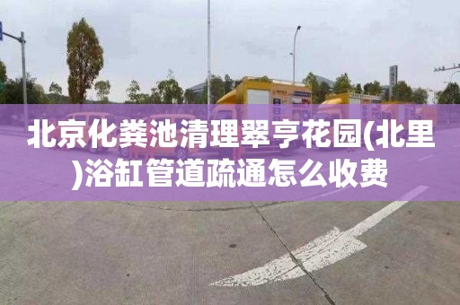 北京化粪池清理翠亨花园(北里)浴缸管道疏通怎么收费
