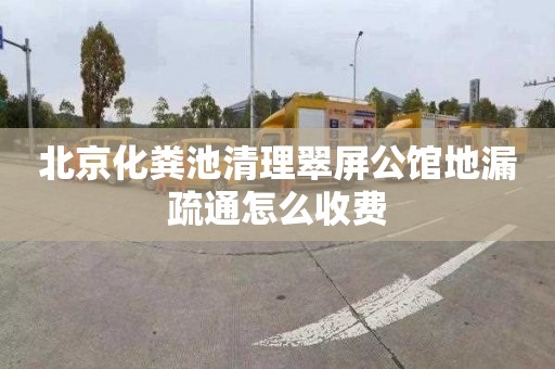 北京化粪池清理翠屏公馆地漏疏通怎么收费