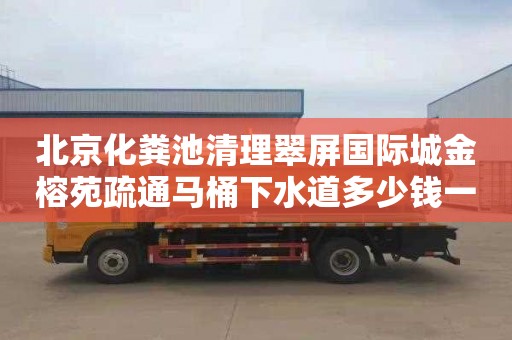 北京化粪池清理翠屏国际城金榕苑疏通马桶下水道多少钱一次