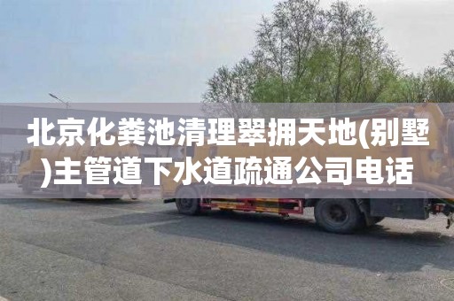 北京化粪池清理翠拥天地(别墅)主管道下水道疏通公司电话