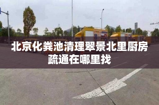 北京化粪池清理翠景北里厨房疏通在哪里找