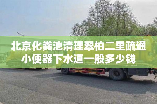 北京化粪池清理翠柏二里疏通小便器下水道一般多少钱