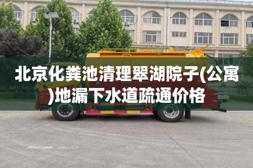 北京化粪池清理翠湖院子(公寓)地漏下水道疏通价格