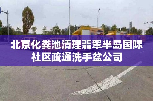 北京化粪池清理翡翠半岛国际社区疏通洗手盆公司