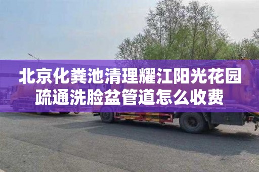 北京化粪池清理耀江阳光花园疏通洗脸盆管道怎么收费