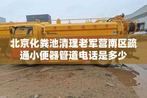 北京化粪池清理老军营南区疏通小便器管道电话是多少
