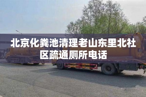 北京化粪池清理老山东里北社区疏通厕所电话