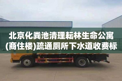北京化粪池清理耘林生命公寓(商住楼)疏通厕所下水道收费标准